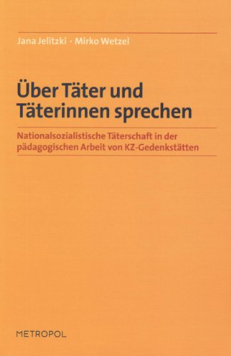 Über Täter und Täterinnen sprechen : nationalsozialistische Täterschaft in der pädagogischen Arbeit von KZ-Gedenkstätten. Jana Jelitzki ; Mirko Wetzel / Teil von: Anne-Frank-Shoah-Bibliothek - Jelitzki, Jana und Mirko Wetzel
