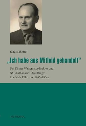 9783940938718: Ich habe aus Mitleid gehandelt: Der Klner Waisenhausdirektor und NS- Euthanasie -Beauftragte Friedrich Tillmann (1903-1964)