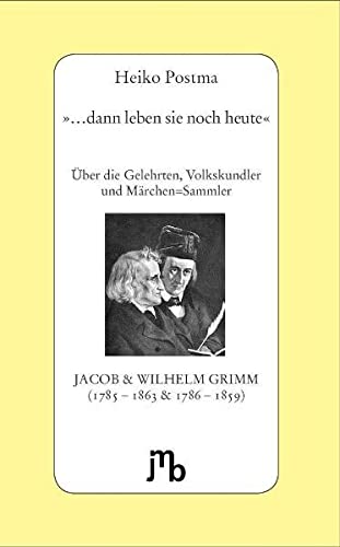 dann leben sie noch heute!' : Über die Gelehrten, Volkskundler und Märchen-Sammler Jacob & Wilhelm Grimm - Heiko Postma