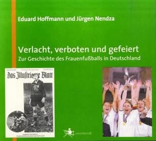 Verlacht, Verboten Und Gefeiert: Zur Geschichte Des Frauenfußballs In Deutschland - Hoffmann, Eduard; Nendza, Jürgen; Hoffmann, Eduard; Nendza, Jürgen