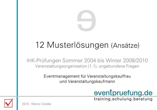 12 Musterlösungen (Ansätze): IHK-Prüfungen (Veranstaltungskaufmann / -frau) Sommer 2004 bis Winter 2009/2010. Eventmanagement für Veranstaltungskauffrau und Veranstaltungskaufmann - Marco Gödde