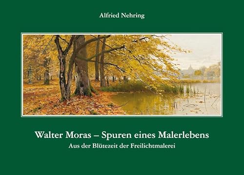 Walter Moras - Spuren eines Malerlebens : aus der Blütezeit der Freilichtmalerei. Von Alfried Nehring. - Moras, Walter