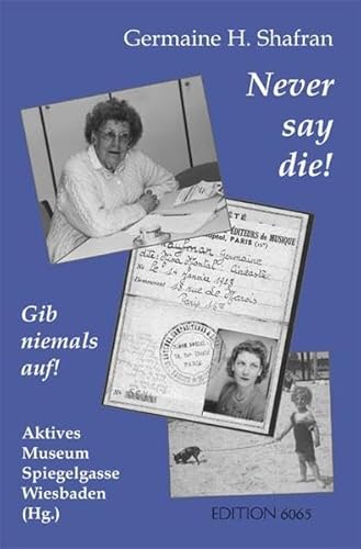 Never say die! Gib niemals auf!. Germaine H. Shafran. Hrsg. vom Aktiven Museum Spiegelgasse für Deutsch-Jüdische Geschichte in Wiesbaden e.V. Vorw. von Karlheinz Schneider. Nachw. von Vera Bendt - Shafran, Germaine H.