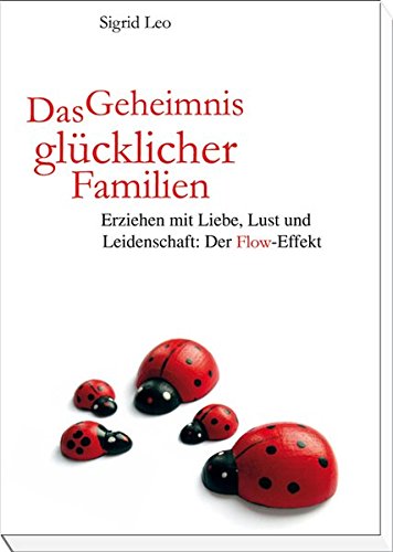 9783941216211: Das Geheimnis glcklicher Familien: Erziehen mit Liebe, Lust und Leidenschaft: Der Flow-Effekt - Leo, Sigrid