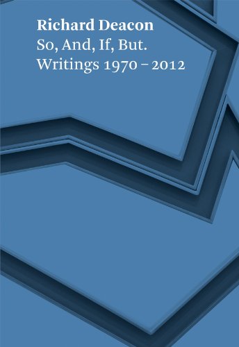 Richard Deacon : So, And, If, But. Writings 1970 - 2012