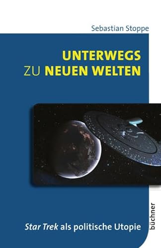 Unterwegs zu neuen Welten : Star Trek als politische Utopie. Dissertationsschrift - Sebastian Stoppe