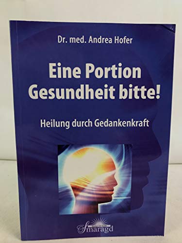 Eine Portion Gesundheit bitte! Heilung durch Gedankenkraft. - Dr. med. Andrea Hofer