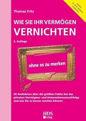 Stock image for Wie Sie Ihr Vermgen vernichten ohne es zu merken: 50 Anekdoten ber die grten Fehler bei der privaten Vermgens- und Unternehmensnachfolge und wie Sie es besser machen knnen for sale by medimops