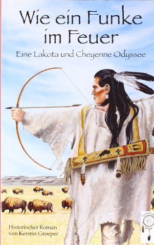 9783941485136: Wie ein Funke im Feuer: Eine Lakota und Cheyenne Odyssee