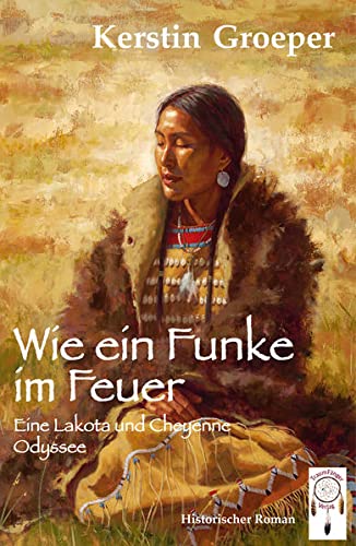 9783941485600: Wie ein Funke im Feuer: Eine Lakota und Cheyenne Odyssee
