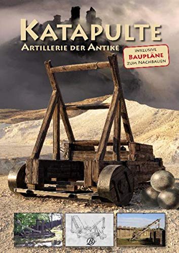 Katapulte: Artillerie der Antike Inklusive Baupläne zum Nachbauen - Gurstelle William