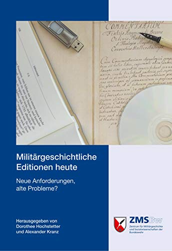 Militärgeschichtliche Editionen heute - Neue Anforderungen, alte Probleme? - Hochstetter, Dorothee und Alexander Kranz