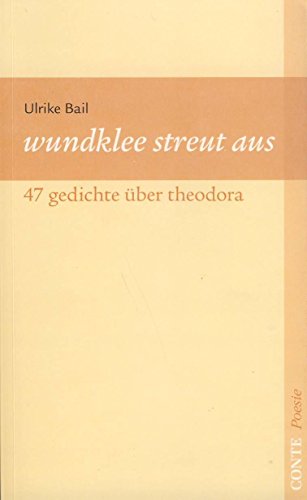 Wundklee streut aus: 47 Gedichte über Theodora (Conte Poesie) - Bail, Ulrike