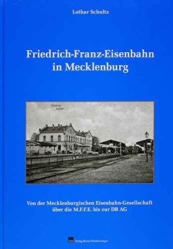 Friedrich-Franz-Eisenbahn in Mecklenburg : von der Mecklenburgischen Eisenbahn-Gesellschaft über die M.F.F.E. bis zur DB AG. Lothar Schultz. - Schultz, Lothar (Mitwirkender).