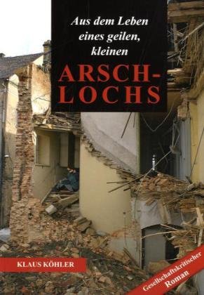 9783941908178: Aus dem Leben eines geilen, kleinen Arschlochs: Ein gesellschaftskritischer Roman - Khler, Klaus
