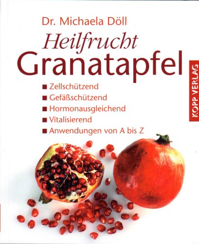 Heilfrucht Granatapfel: Zellschützend - Gefäßschützend - Hormonausgleichend - Vitalisierend - Anwendungen von A bis Z - Dr. Michaela Döll