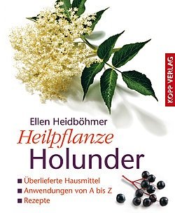 Heilpflanze Holunder: Überlieferte Hausmittel - Anwendungen von A bis Z - Rezepte