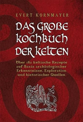 DAS GROßE KOCHBUCH DER KELTEN: Über 180 keltische Rezepte auf Basis archäologischer Erkenntnisse, Exploration und historischer Quellen Über 180 keltische Rezepte auf Basis archäologischer Erkenntnisse, Exploration und historischer Quellen - Kornmayer, Evert