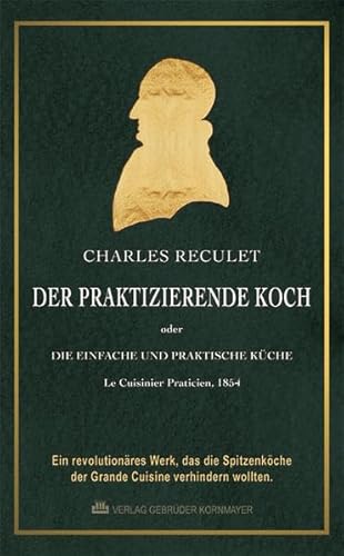 DER PRAKTIZIERENDE KOCH: oder DIE EINFACHE UND PRAKTISCHE KÜCHE ? Ein revolutionäres Werk, das die Spitzenköche der Grande Cuisine verhindern wollten. - Fey, Jochen, Charles Reculet Walter Schwarz u. a.