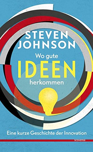 Wo gute Ideen herkommen: Eine kurze Geschichte der Innovation - Steven Johnson