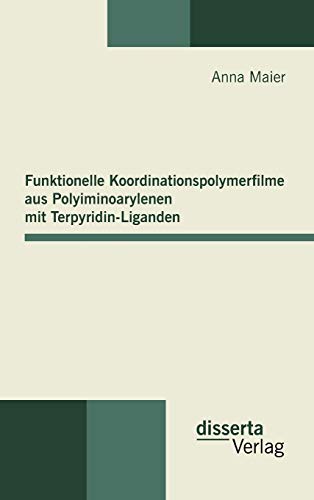 Funktionelle Koordinationspolymerfilme aus Polyiminoarylenen mit Terpyridin-Liganden (German Edition) (9783942109482) by Maier, Anna