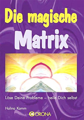 Die magische Matrix: Löse Deine Probleme - heile Dich selbst - Kamm Halina