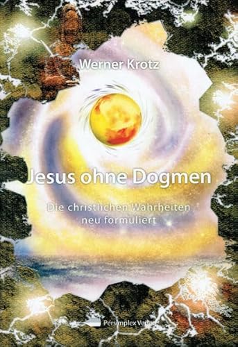 Jesus ohne Dogmen : Die christliche Wahrheit neu formuliert - Werner Krotz