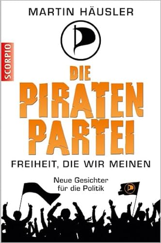 Die Piratenpartei - Freiheit, die wir meinen - Neue Gesichter für die Politik. - Martin, Häusler,