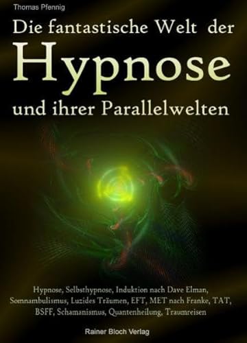 Die fantastische Welt der Hypnose und ihrer Parallelwelten: Hypnose, Selbsthypnose, Induktion nach Dave Elman, Somnambulismus, Luzides Träumen, EFT, . Schamanismus, Quatenheilung, Traumreisen - Thomas Pfennig