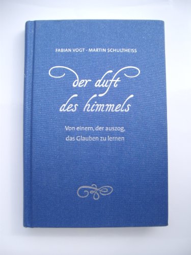 Der Duft des Himmels: Von einem, der auszog, das Glauben zu lernen - Vogt, Fabian, Schultheiß, Martin