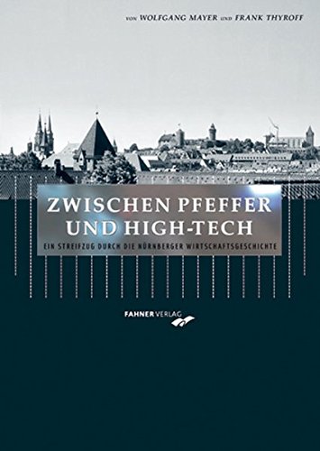 Zwischen Pfeffer und High-Tech - Ein Streifzug durch die Nürnberger Wirtschaftsgeschichte - Mayer, Wolfgang und Thyroff, Frank