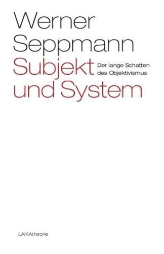 Subjekt und System - Der lange Schatten des Objektivismus - Seppmann Werner