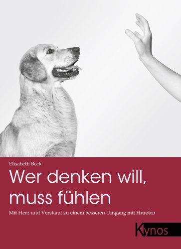 Wer denken will, muss fühlen. Mit Herz und Verstand zu einem besseren Umgang mit Hunden. - Beck, Elisabeth