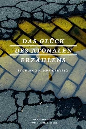 Das Glück des atonalen Erzählens. Studien zu Imre Kertész, - Ebert, Dietmar (Hg.)