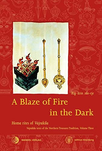 9783942380201: A Blaze of Fire in the Dark: Homa rituals for the fulfilment of vows and the performance of deeds of great benefit Vajrakila Texts of the Northern Treasures Tradition, volume three