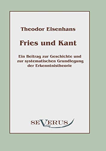 Fries und Kant: Ein Beitrag zur Geschichte und zur systematischen Grundlegung der Erkenntnistheorie - Elsenhans, Theodor