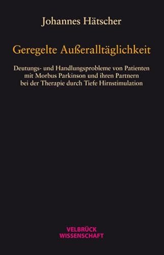 9783942393584: Geregelte Aueralltglichkeit: Deutungs- und Handlungsprobleme von Patienten mit Morbus Parkinson und ihren Partnern bei der Therapie durch Tiefe Hirnstimulation