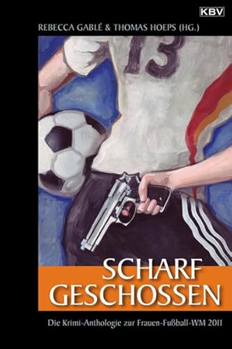 SCHARF GESCHOSSEN. die Krimi-Anthologie zur Frauen-Fußball-WM 2011 - [Hrsg.]: Gablé, Rebecca