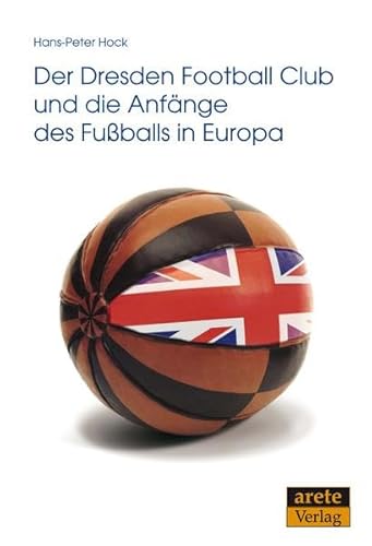 Der Dresden Football Club und die Anfänge des Fußballs in Europa - Hans-Peter Hock