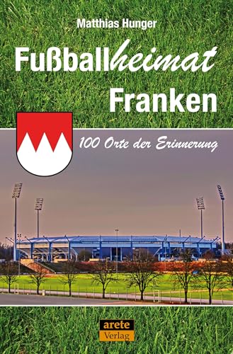 Fußballheimat Franken : 100 Orte der Erinnerung. Ein Reiseführer - Matthias Hunger