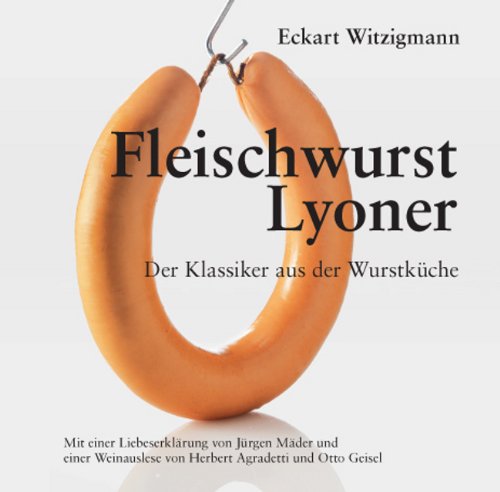 Fleischwurst, Lyoner : der Klassiker aus der Wurstküche. Eckart Witzigmann. Mit einer Liebeserklä...