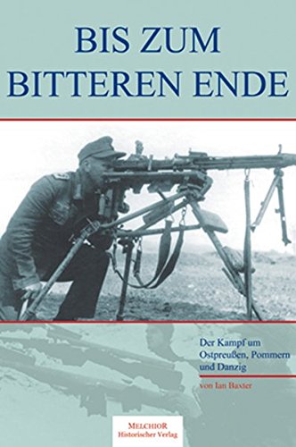 Bis zum bitteren Ende - Kampf um Ostpreußen, Pommern, Danzig 1944-1945 - Baxter, Ian