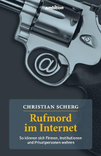 Rufmord im Internet. So können sich Firmen, Institutionen und Privatpersonen wehren - Christian Scherg