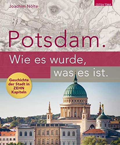 Potsdam. Wie es wurde, was es ist.: Potsdams Geschichte in zehn Kapiteln - Nölte, Joachim
