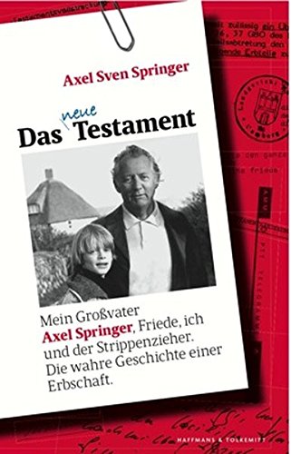 9783942989121: Das neue Testament: Mein Großvater Axel Springer, Friede, ich und der Strippenzieher. Die wahre Geschichte einer Erbschaft
