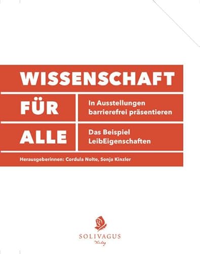 Wissenschaft für Alle : [in Ausstellungen barrierefrei präsentieren ; das Beispiel LeibEigenschaften]. [Universität Bremen. Hrsg.: Cordula Nolte ; Sonja Kinzler .] - Nolte, Cordula und Sonja Kinzler