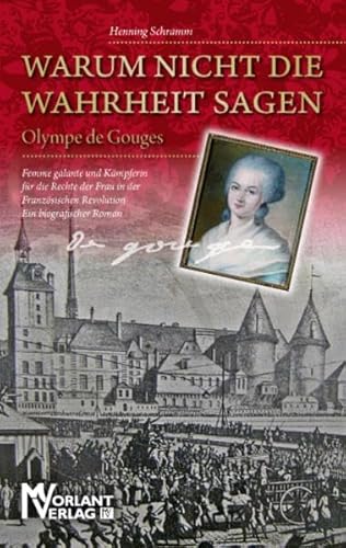 Beispielbild fr Warum nicht die Wahrheit sagen: Olympe de Gouges. Femme galante und Kmpferin fr die Rechte der Frau in der Franzsischen Revolution Ein biografischer Roman zum Verkauf von medimops