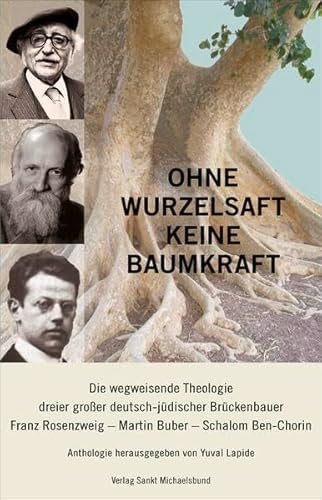 Ohne Wurzelsaft keine Baumkraft: Die wegweisende Theologie dreier großer deutsch-jüdischer Brückenbauer: Franz Rosenzweig - Martin Buber - Schalom Ben-Chorin - Unknown Author