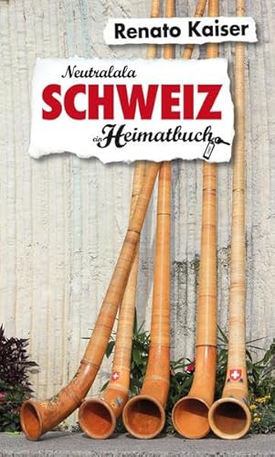 Schweiz: Neutralala - ein Heimatbuch