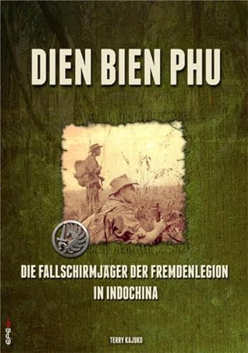 Dien Bien Phu: Die Fallschirmjäger der Fremdenlegion in Indochina - Terry Kajuko
